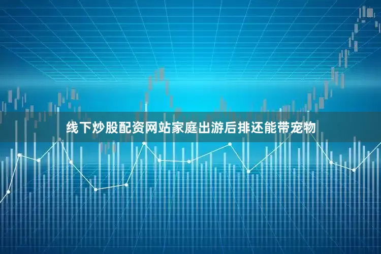 线下炒股配资网站家庭出游后排还能带宠物