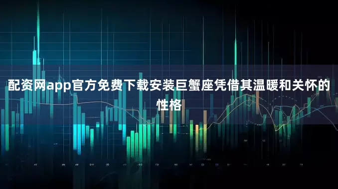 配资网app官方免费下载安装巨蟹座凭借其温暖和关怀的性格