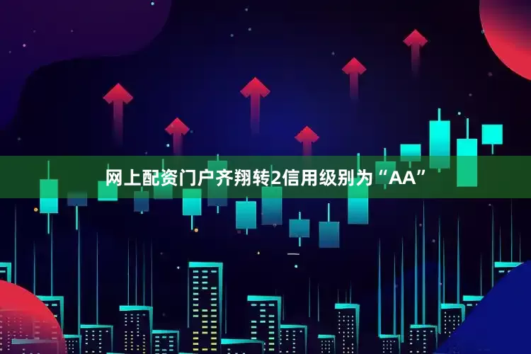 网上配资门户齐翔转2信用级别为“AA”