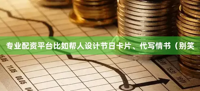 专业配资平台比如帮人设计节日卡片、代写情书（别笑
